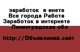  заработок  в инете - Все города Работа » Заработок в интернете   . Ленинградская обл.